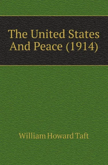 Обложка книги The United States And Peace (1914), William H. Taft