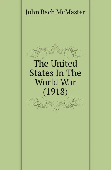 Обложка книги The United States In The World War (1918), John Bach McMaster