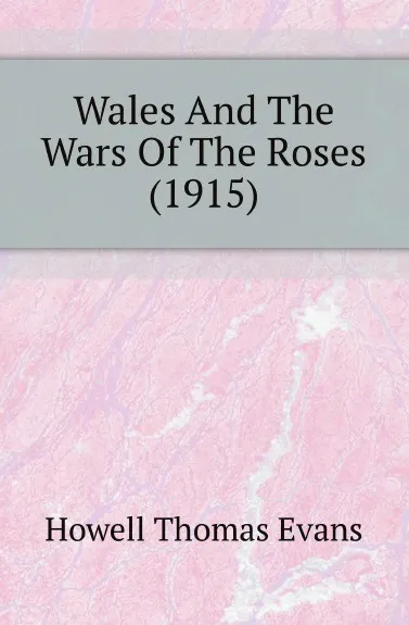 Обложка книги Wales And The Wars Of The Roses (1915), Howell Thomas Evans