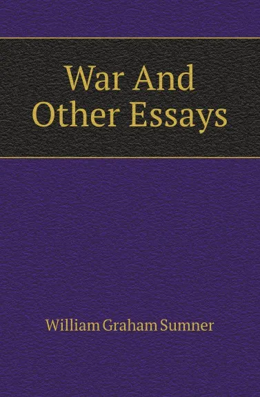 Обложка книги War And Other Essays, William Graham Sumner