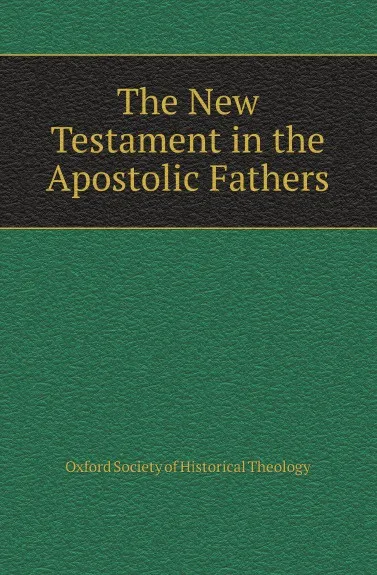 Обложка книги The New Testament in the Apostolic Fathers, Oxford Society of Historical Theology