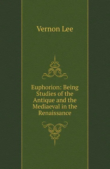 Обложка книги Euphorion: Being Studies of the Antique and the Mediaeval in the Renaissance, Vernon Lee