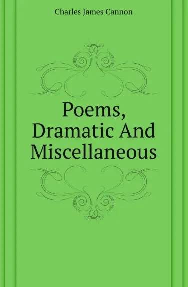 Обложка книги Poems, Dramatic And Miscellaneous, Charles James Cannon