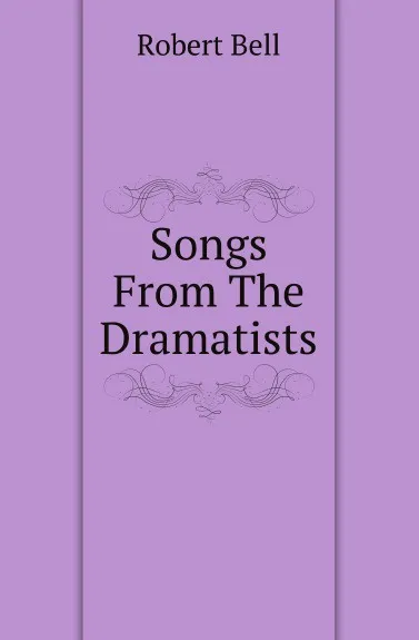 Обложка книги Songs From The Dramatists, Robert Bell