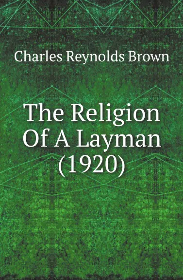 Обложка книги The Religion Of A Layman (1920), Charles Reynolds Brown