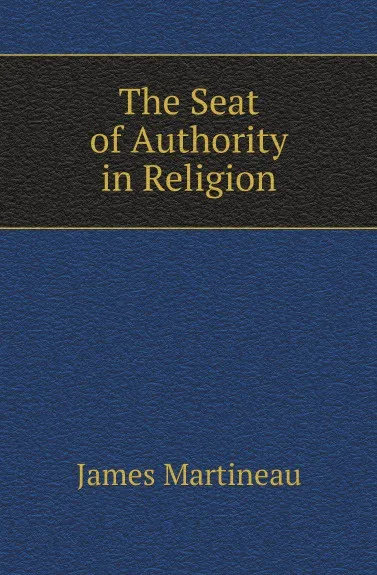 Обложка книги The Seat of Authority in Religion, James Martineau