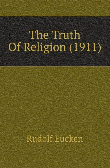 Обложка книги The Truth Of Religion (1911), Rudolf Eucken