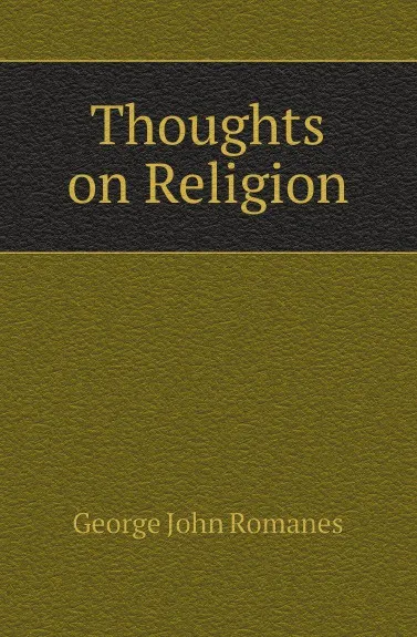 Обложка книги Thoughts on Religion, George John Romanes