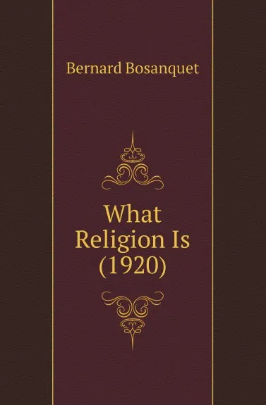 Обложка книги What Religion Is (1920), Bernard Bosanquet