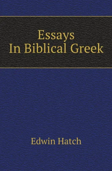 Обложка книги Essays In Biblical Greek, Edwin Hatch