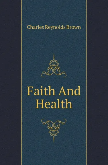 Обложка книги Faith And Health, Charles Reynolds Brown