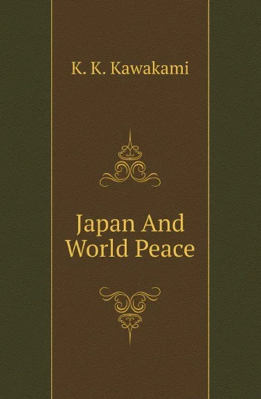 Обложка книги Japan And World Peace, K. K. Kawakami