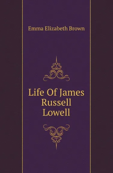 Обложка книги Life Of James Russell Lowell, Emma Elizabeth Brown