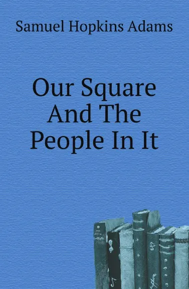 Обложка книги Our Square And The People In It, Samuel Hopkins Adams