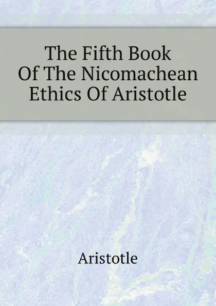 Обложка книги The Fifth Book Of The Nicomachean Ethics Of Aristotle, Аристотель