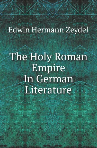 Обложка книги The Holy Roman Empire In German Literature, Edwin Hermann Zeydel