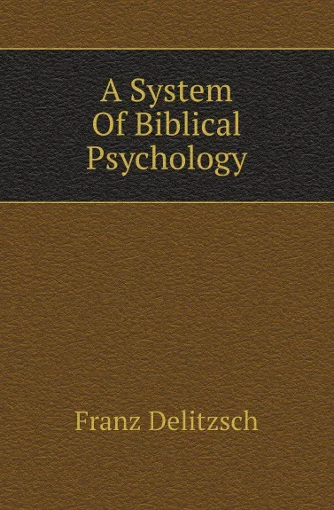 Обложка книги A System Of Biblical Psychology, Franz Julius Delitzsch