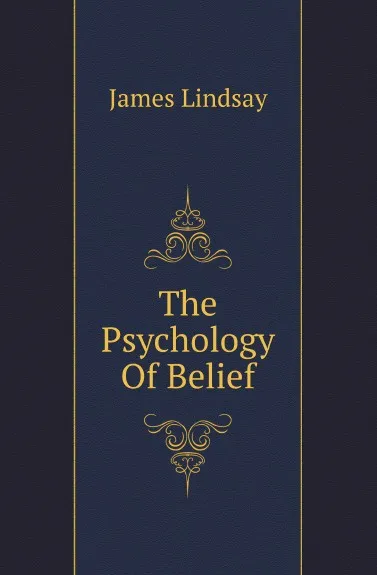 Обложка книги The Psychology Of Belief, James Lindsay