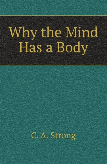 Обложка книги Why the Mind Has a Body, C. A. Strong