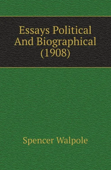 Обложка книги Essays Political And Biographical (1908), Walpole Spencer