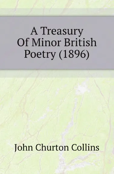 Обложка книги A Treasury Of Minor British Poetry (1896), Collins John Churton