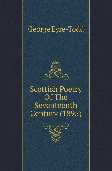 Обложка книги Scottish Poetry Of The Seventeenth Century (1895), Eyre-Todd George