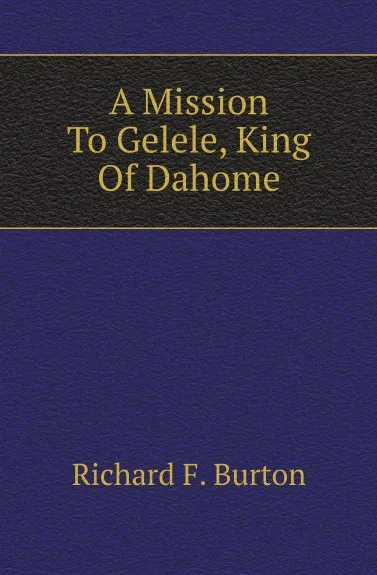 Обложка книги A Mission To Gelele, King Of Dahome, Richard F. Burton