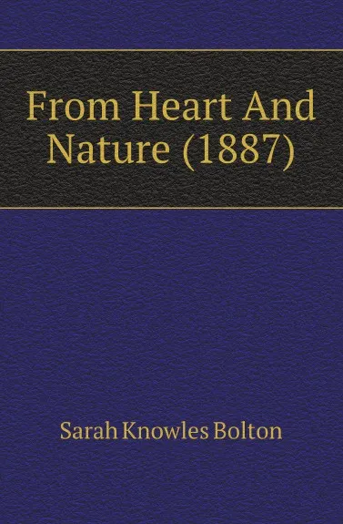 Обложка книги From Heart And Nature (1887), Bolton Sarah Knowles