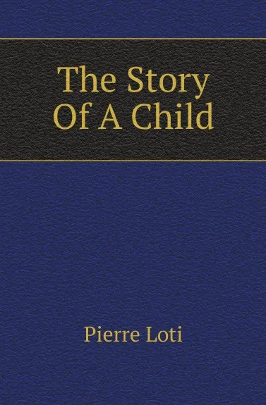 Обложка книги The Story Of A Child, Pierre Loti