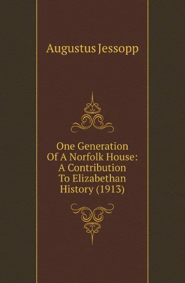Обложка книги One Generation Of A Norfolk House: A Contribution To Elizabethan History (1913), Jessopp Augustus