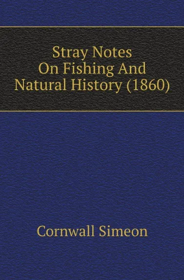 Обложка книги Stray Notes On Fishing And Natural History (1860), Cornwall Simeon