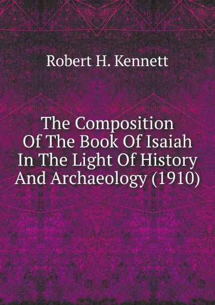 Обложка книги The Composition Of The Book Of Isaiah In The Light Of History And Archaeology (1910), Robert H. Kennett