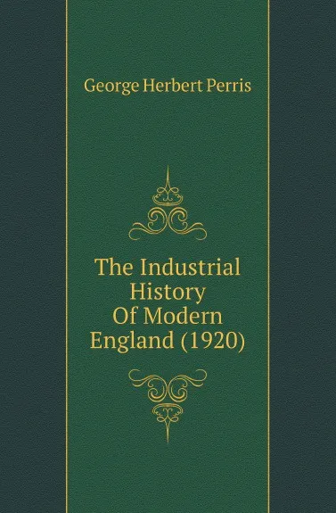 Обложка книги The Industrial History Of Modern England (1920), George Herbert Perris