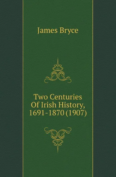 Обложка книги Two Centuries Of Irish History, 1691-1870 (1907), Bryce James