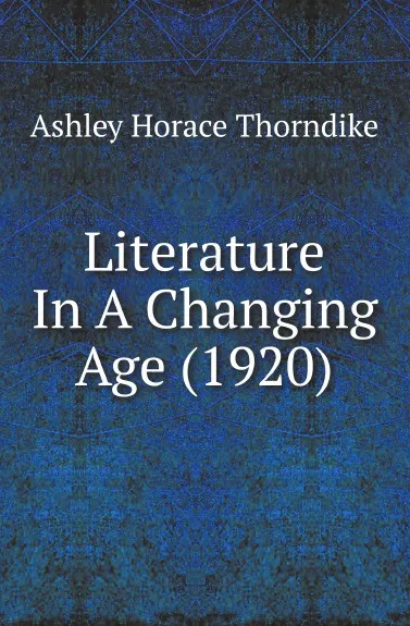 Обложка книги Literature In A Changing Age (1920), Ashley Horace Thorndike