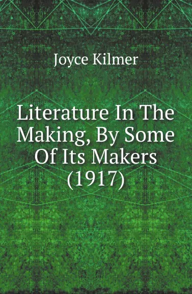 Обложка книги Literature In The Making, By Some Of Its Makers (1917), Kilmer Joyce