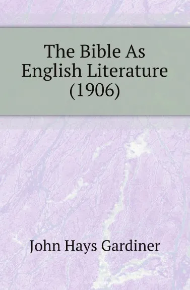 Обложка книги The Bible As English Literature (1906), John Hays Gardiner