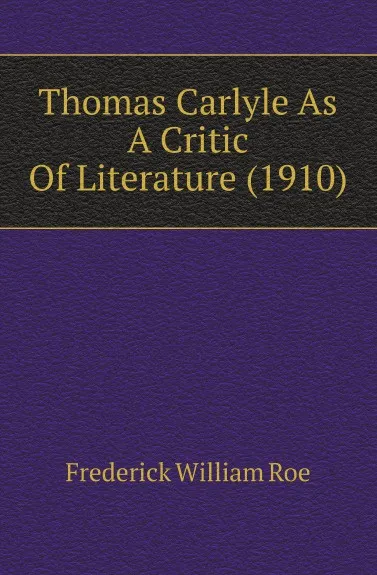 Обложка книги Thomas Carlyle As A Critic Of Literature (1910), Frederick William Roe