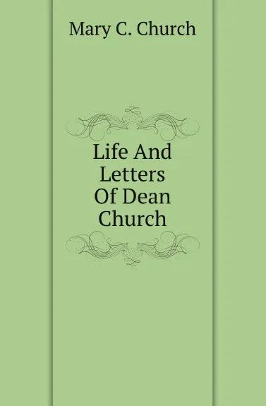 Обложка книги Life And Letters Of Dean Church, Mary C. Church