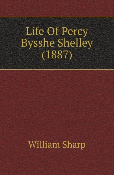 Обложка книги Life Of Percy Bysshe Shelley (1887), William Sharp