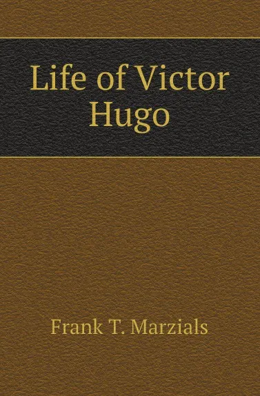 Обложка книги Life of Victor Hugo, Frank T. Marzials