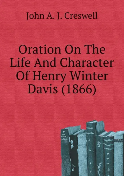 Обложка книги Oration On The Life And Character Of Henry Winter Davis (1866), John A. J. Creswell
