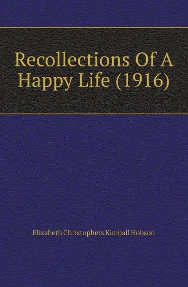 Обложка книги Recollections Of A Happy Life (1916), Elizabeth Christophers Kimball Hobson
