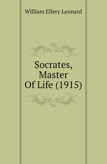 Обложка книги Socrates, Master Of Life (1915), William Ellery Leonard