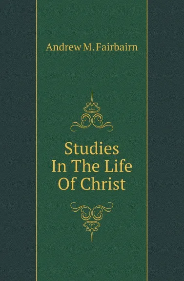 Обложка книги Studies In The Life Of Christ, A.M. Fairbairn