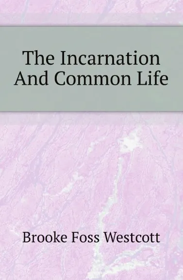 Обложка книги The Incarnation And Common Life, Westcott Brooke Foss