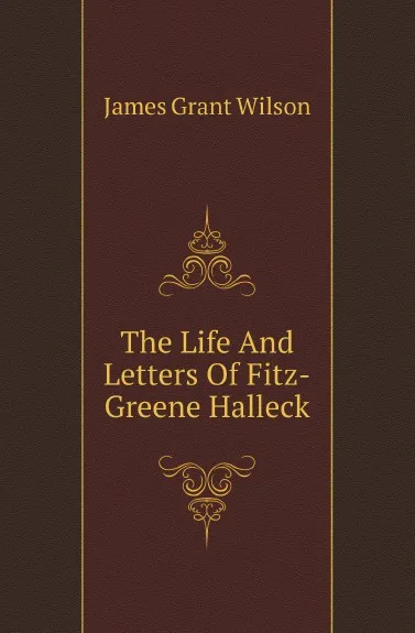 Обложка книги The Life And Letters Of Fitz-Greene Halleck, James Grant Wilson