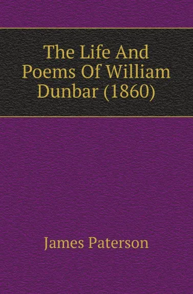 Обложка книги The Life And Poems Of William Dunbar (1860), James Paterson