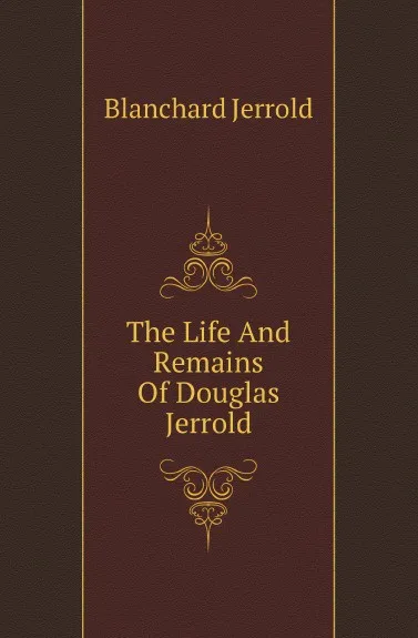 Обложка книги The Life And Remains Of Douglas Jerrold, Jerrold Blanchard