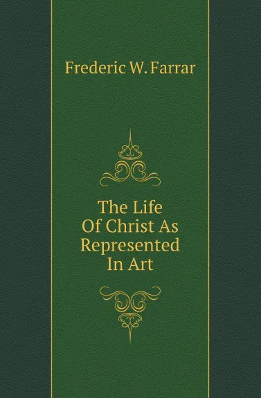 Обложка книги The Life Of Christ As Represented In Art, F. W. Farrar